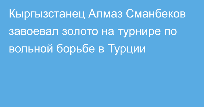 Кыргызстанец Алмаз Сманбеков завоевал золото на турнире по вольной борьбе в Турции