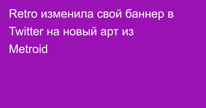 Retro изменила свой баннер в Twitter на новый арт из Metroid