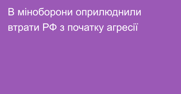 В міноборони оприлюднили втрати РФ з початку агресії