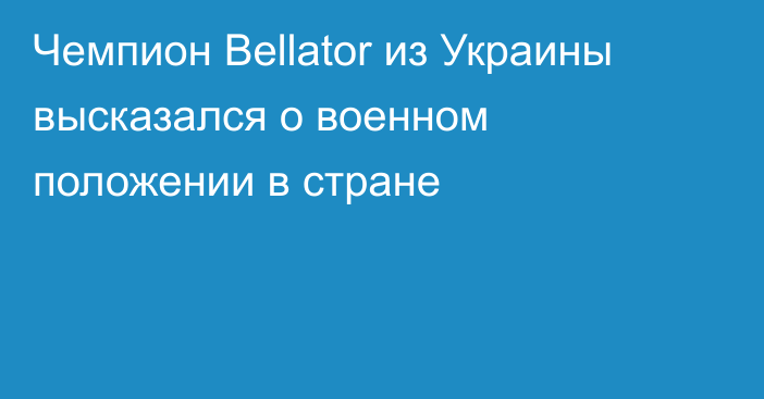 Чемпион  Bellator из Украины высказался о военном положении в стране