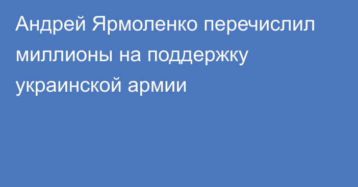 Андрей Ярмоленко перечислил миллионы на поддержку украинской армии