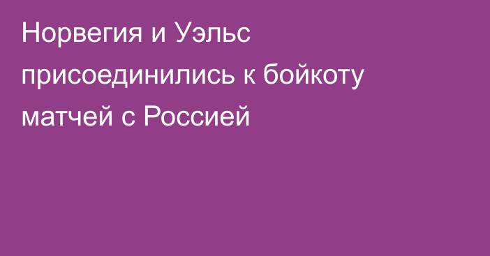 Норвегия и Уэльс присоединились к бойкоту матчей с Россией