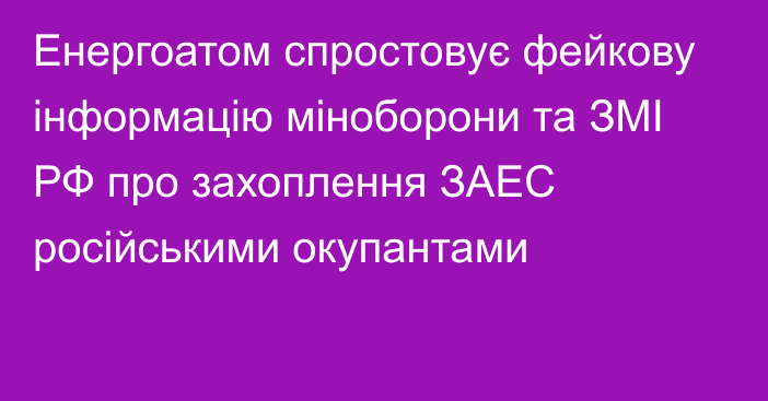 Енергоатом спростовує фейкову інформацію міноборони та ЗМІ РФ про захоплення ЗАЕС російськими окупантами