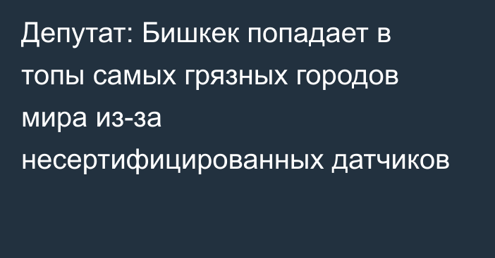 Депутат: Бишкек попадает в топы самых грязных городов мира из-за несертифицированных датчиков