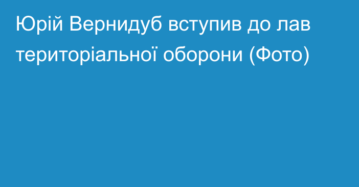 Юрій Вернидуб вступив до лав територіальної оборони (Фото)