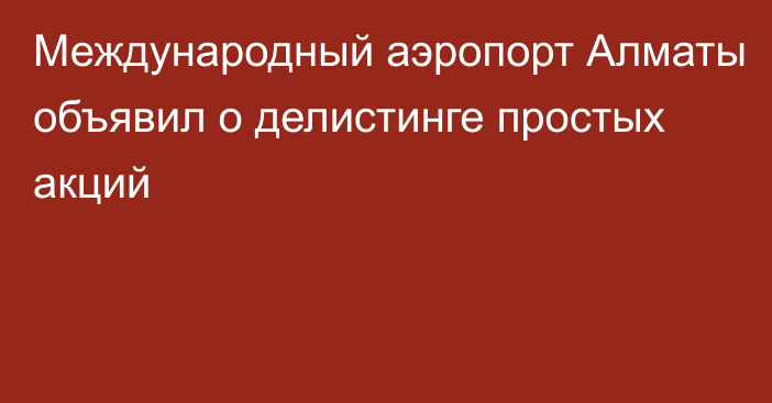 Международный аэропорт Алматы объявил о делистинге простых акций