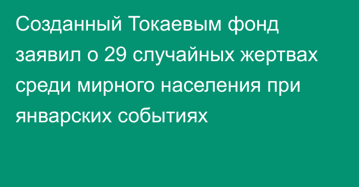 Созданный Токаевым фонд заявил о 29 случайных жертвах среди мирного населения при январских событиях