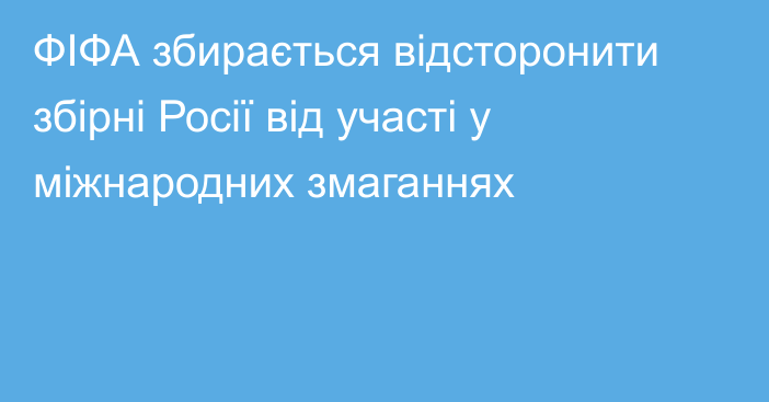 ФІФА збирається відсторонити збірні Росії від участі у міжнародних змаганнях