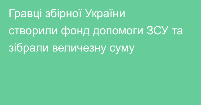 Гравці збірної України створили фонд допомоги ЗСУ та зібрали величезну суму