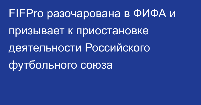 FIFPro разочарована в ФИФА и призывает к приостановке деятельности Российского футбольного союза