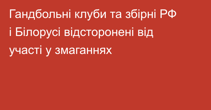 Гандбольні клуби та збірні РФ і Білорусі відсторонені від участі у змаганнях