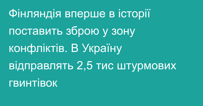 Фінляндія вперше в історії поставить зброю у зону конфліктів. В Україну відправлять 2,5 тис штурмових гвинтівок