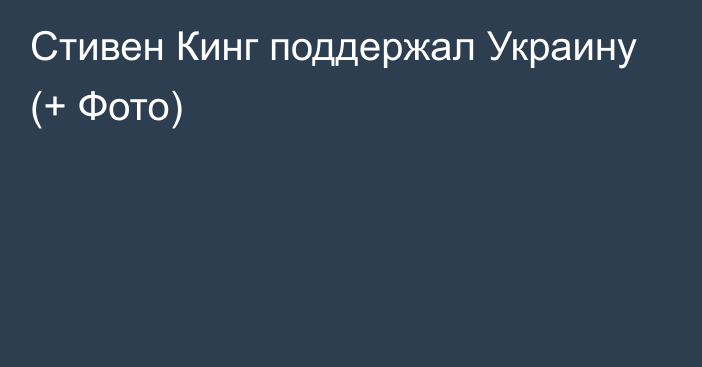 Стивен Кинг поддержал Украину (+ Фото)