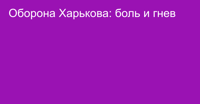 Оборона Харькова: боль и гнев