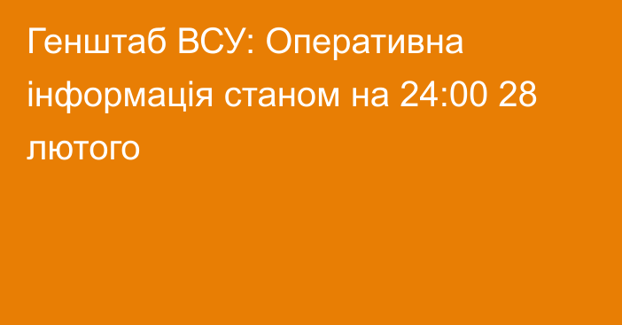 Генштаб ВСУ: Оперативна інформація станом на 24:00 28 лютого