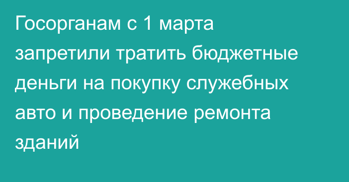 Госорганам с 1 марта запретили тратить бюджетные деньги на покупку служебных авто и проведение ремонта зданий