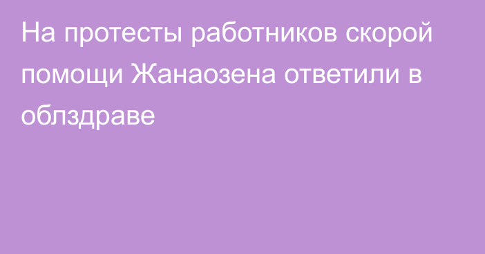 На протесты работников скорой помощи Жанаозена ответили в облздраве