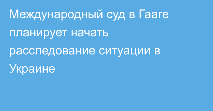 Международный суд в Гааге планирует начать расследование ситуации в Украине