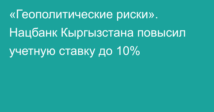 «Геополитические риски». Нацбанк Кыргызстана повысил учетную ставку до 10%