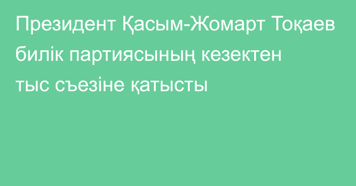 Президент Қасым-Жомарт Тоқаев билік партиясының кезектен  тыс съезіне қатысты