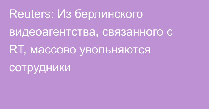 Reuters: Из берлинского видеоагентства, связанного с RT, массово увольняются сотрудники