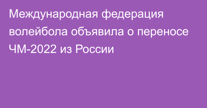 Международная федерация волейбола объявила о переносе ЧМ-2022 из России