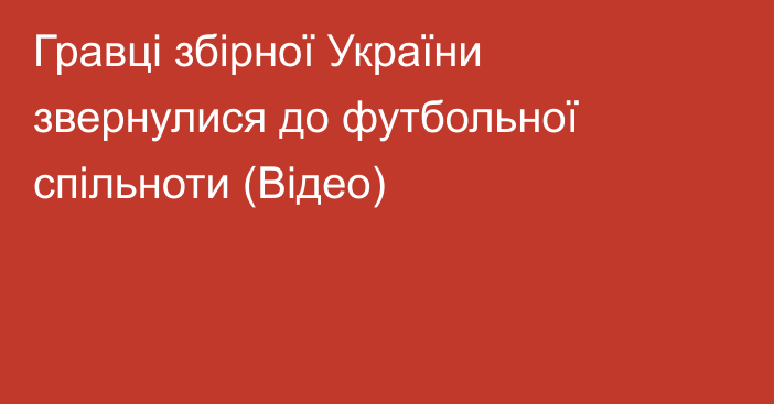 Гравці збірної України звернулися до футбольної спільноти (Відео)