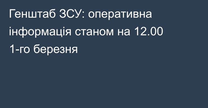 Генштаб ЗСУ: оперативна інформація станом на 12.00 1-го березня