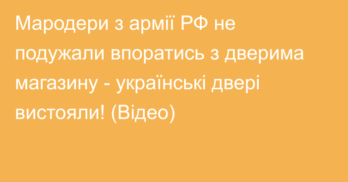 Мародери з армії РФ не подужали впоратись з дверима магазину - українські двері вистояли! (Відео)