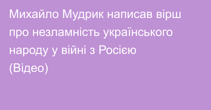 Михайло Мудрик написав вірш про незламність українського народу у війні з Росією (Відео)