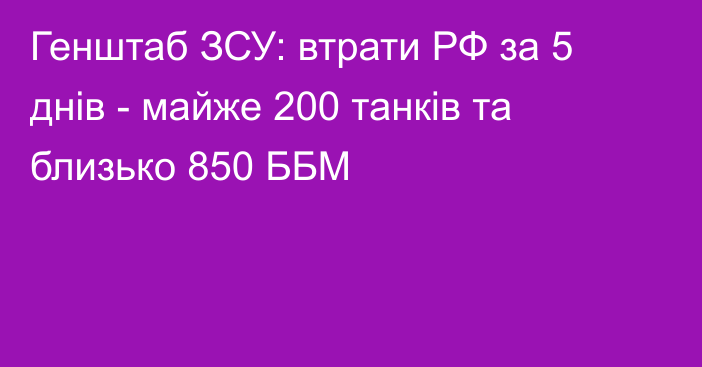 Генштаб ЗСУ: втрати РФ за 5 днів - майже 200 танків та близько 850 ББМ