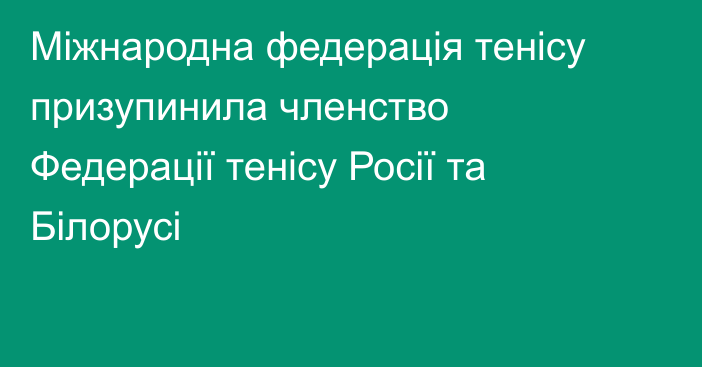 Міжнародна федерація тенісу призупинила членство Федерації тенісу Росії та Білорусі