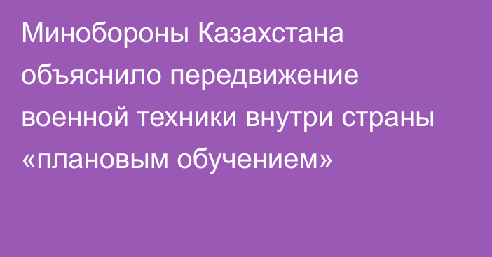 Минобороны Казахстана объяснило передвижение военной техники внутри страны «плановым обучением»