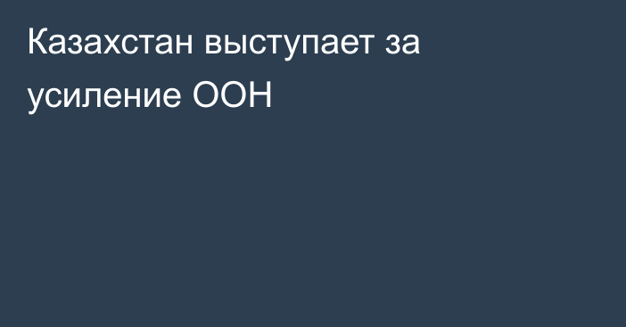 Казахстан выступает за усиление ООН