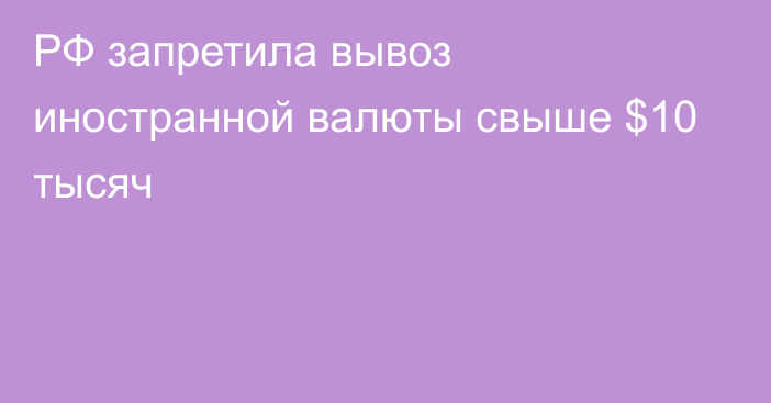 РФ запретила вывоз иностранной валюты свыше $10 тысяч