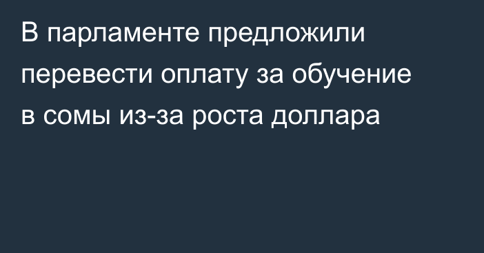 В парламенте предложили перевести оплату за обучение в сомы из-за роста доллара