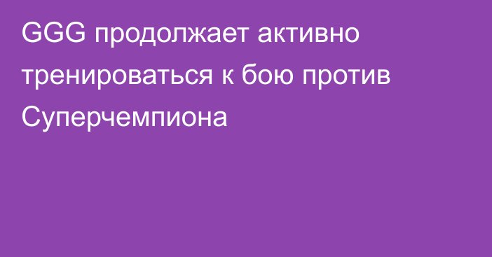 GGG продолжает активно тренироваться к бою против Суперчемпиона