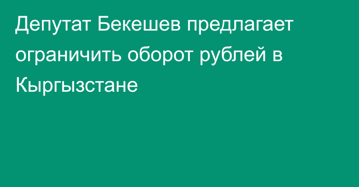 Депутат Бекешев предлагает ограничить оборот рублей в Кыргызстане