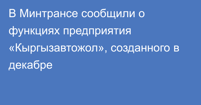 В Минтрансе сообщили о функциях предприятия «Кыргызавтожол», созданного в декабре