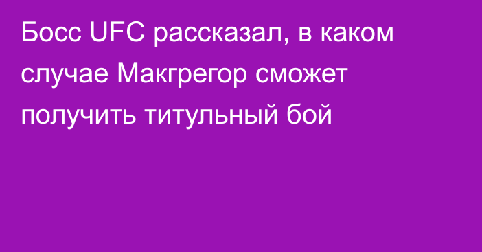 Босс  UFC рассказал, в каком случае Макгрегор сможет получить титульный бой