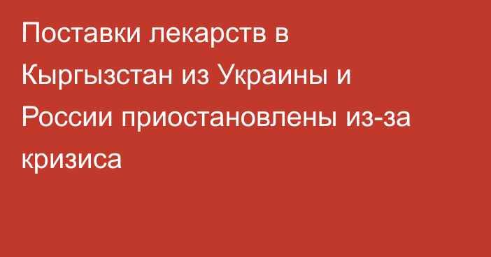 Поставки лекарств в Кыргызстан из Украины и России приостановлены из-за кризиса