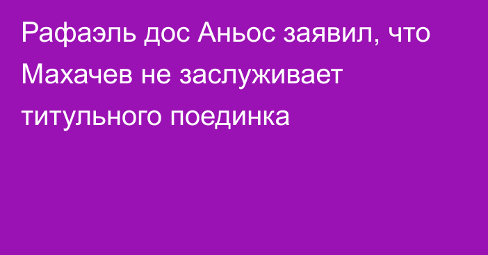 Рафаэль дос Аньос заявил, что Махачев не заслуживает титульного поединка