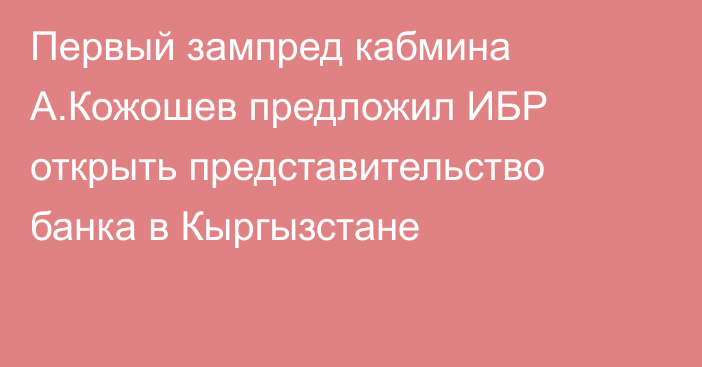 Первый зампред кабмина А.Кожошев предложил ИБР открыть представительство банка в Кыргызстане