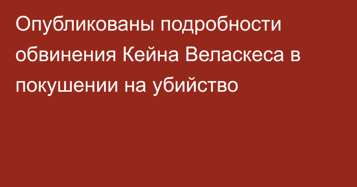 Опубликованы подробности обвинения Кейна Веласкеса в покушении на убийство