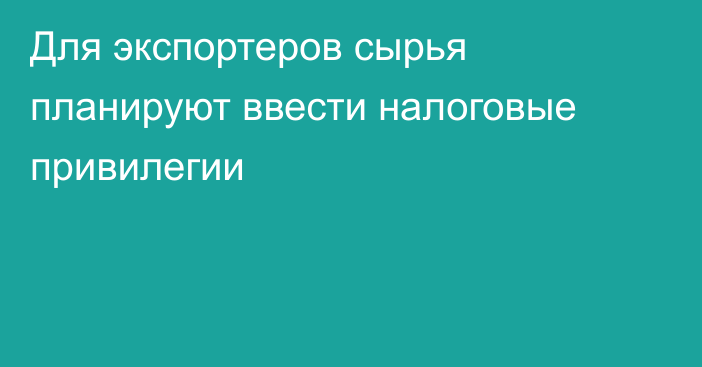 Для экспортеров сырья планируют ввести налоговые привилегии