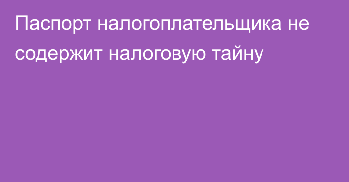 Паспорт налогоплательщика не содержит налоговую тайну