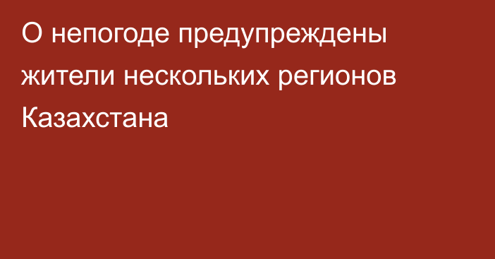 О непогоде предупреждены жители нескольких регионов Казахстана