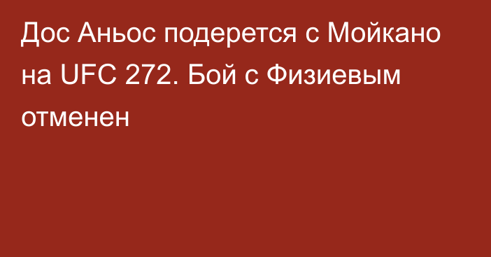 Дос Аньос подерется с Мойкано на UFC 272. Бой с Физиевым отменен