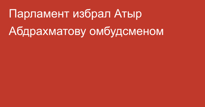 Парламент избрал Атыр Абдрахматову омбудсменом