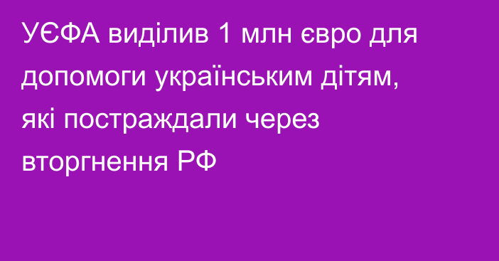 УЄФА виділив 1 млн євро для допомоги українським дітям, які постраждали через вторгнення РФ